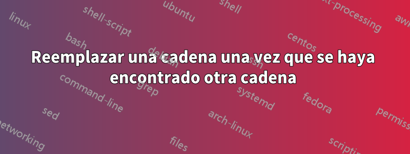 Reemplazar una cadena una vez que se haya encontrado otra cadena