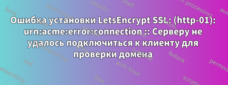 Ошибка установки LetsEncrypt SSL: (http-01): urn:acme:error:connection :: Серверу не удалось подключиться к клиенту для проверки домена