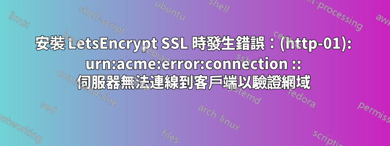 安裝 LetsEncrypt SSL 時發生錯誤：(http-01): urn:acme:error:connection :: 伺服器無法連線到客戶端以驗證網域