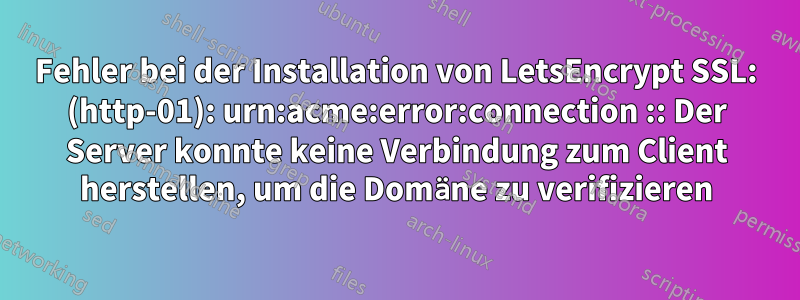 Fehler bei der Installation von LetsEncrypt SSL: (http-01): urn:acme:error:connection :: Der Server konnte keine Verbindung zum Client herstellen, um die Domäne zu verifizieren