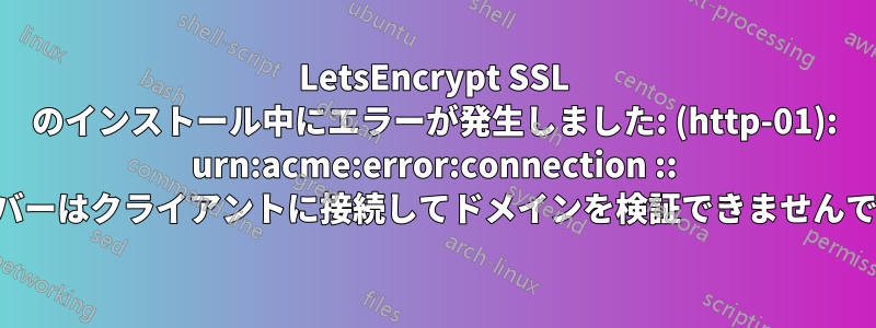 LetsEncrypt SSL のインストール中にエラーが発生しました: (http-01): urn:acme:error:connection :: サーバーはクライアントに接続してドメインを検証できませんでした