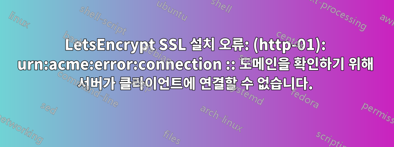 LetsEncrypt SSL 설치 오류: (http-01): urn:acme:error:connection :: 도메인을 확인하기 위해 서버가 클라이언트에 연결할 수 없습니다.