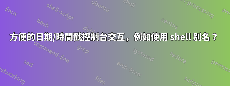 方便的日期/時間戳控制台交互，例如使用 shell 別名？