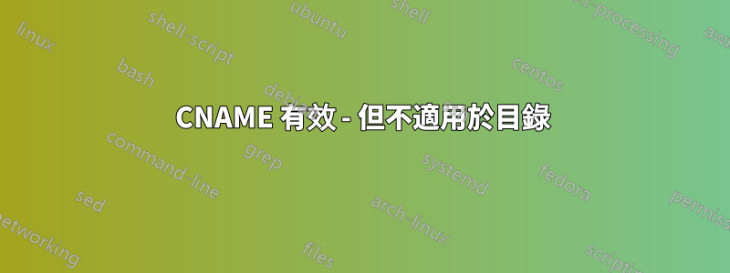 CNAME 有效 - 但不適用於目錄