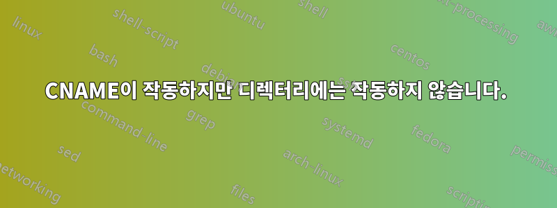 CNAME이 작동하지만 디렉터리에는 작동하지 않습니다.