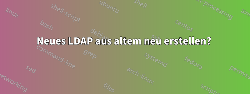 Neues LDAP aus altem neu erstellen?