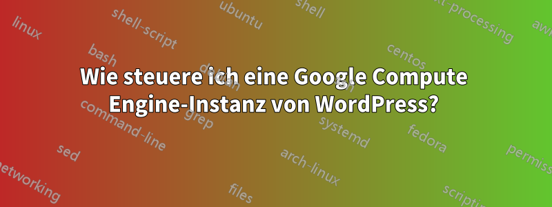 Wie steuere ich eine Google Compute Engine-Instanz von WordPress?