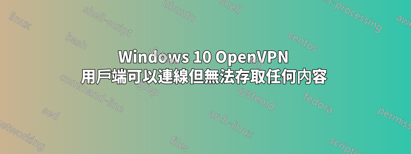 Windows 10 OpenVPN 用戶端可以連線但無法存取任何內容