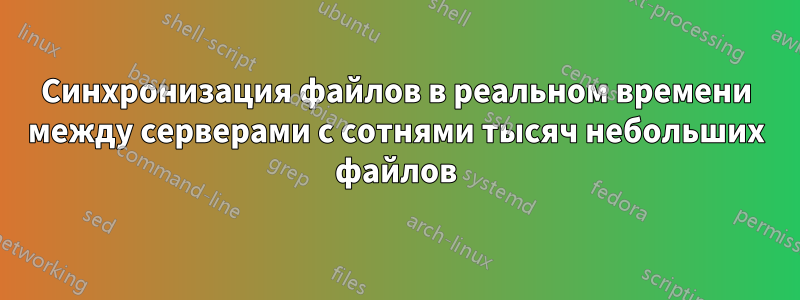 Синхронизация файлов в реальном времени между серверами с сотнями тысяч небольших файлов