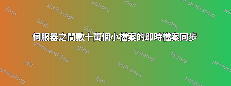 伺服器之間數十萬個小檔案的即時檔案同步