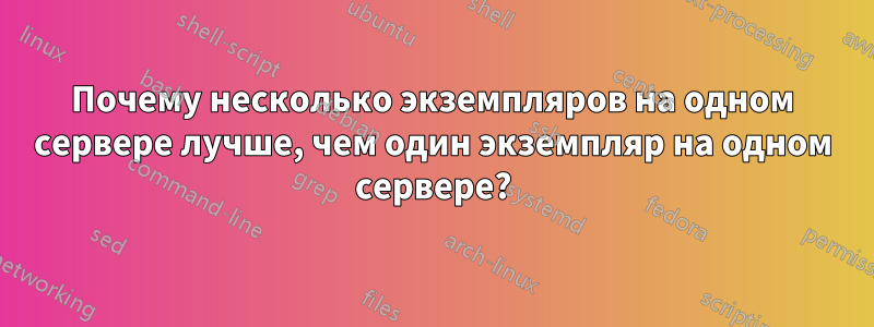 Почему несколько экземпляров на одном сервере лучше, чем один экземпляр на одном сервере?