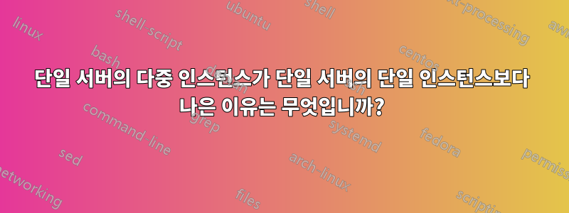 단일 서버의 다중 인스턴스가 단일 서버의 단일 인스턴스보다 나은 이유는 무엇입니까?