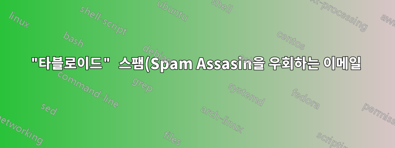 "타블로이드" 스팸(Spam Assasin을 우회하는 이메일)을 차단, 필터링 또는 줄이시나요?