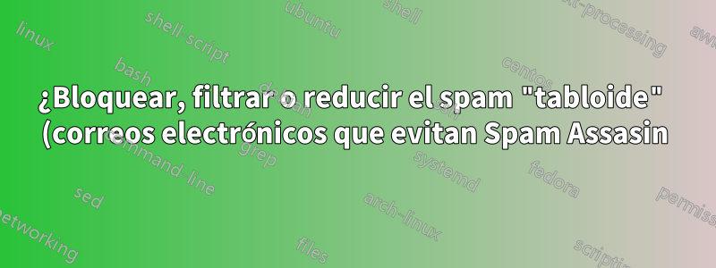 ¿Bloquear, filtrar o reducir el spam "tabloide" (correos electrónicos que evitan Spam Assasin)?