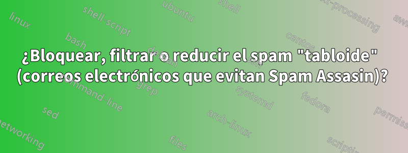 ¿Bloquear, filtrar o reducir el spam "tabloide" (correos electrónicos que evitan Spam Assasin)?