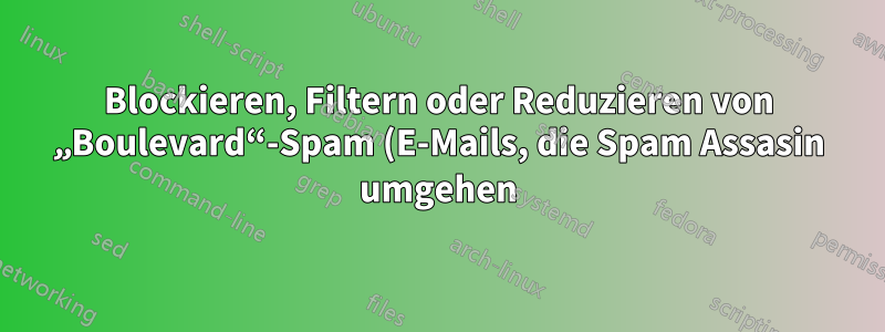 Blockieren, Filtern oder Reduzieren von „Boulevard“-Spam (E-Mails, die Spam Assasin umgehen)?