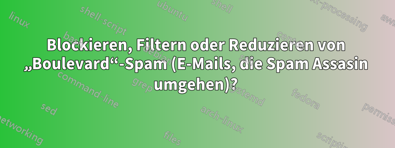 Blockieren, Filtern oder Reduzieren von „Boulevard“-Spam (E-Mails, die Spam Assasin umgehen)?