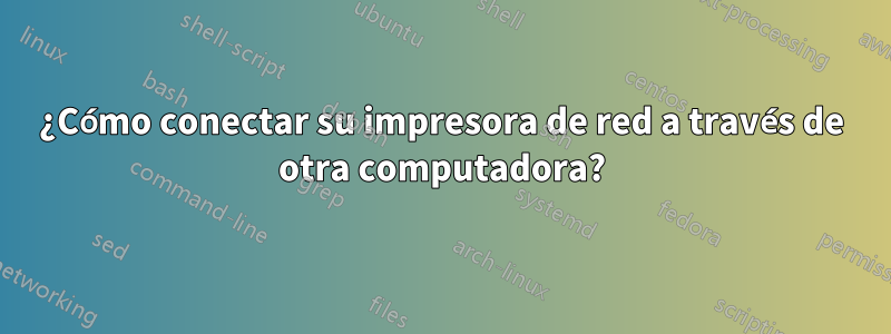 ¿Cómo conectar su impresora de red a través de otra computadora?