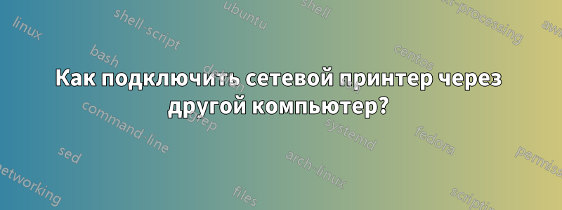 Как подключить сетевой принтер через другой компьютер?