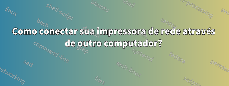 Como conectar sua impressora de rede através de outro computador?