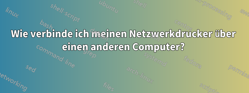 Wie verbinde ich meinen Netzwerkdrucker über einen anderen Computer?