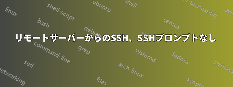 リモートサーバーからのSSH、SSHプロンプトなし