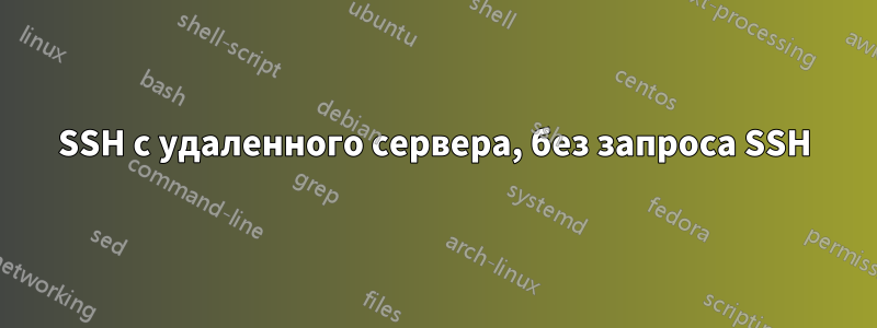 SSH с удаленного сервера, без запроса SSH