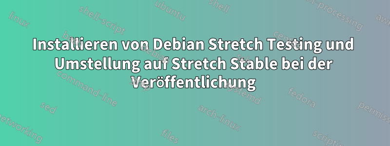 Installieren von Debian Stretch Testing und Umstellung auf Stretch Stable bei der Veröffentlichung