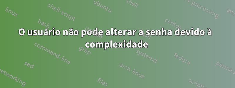 O usuário não pode alterar a senha devido à complexidade