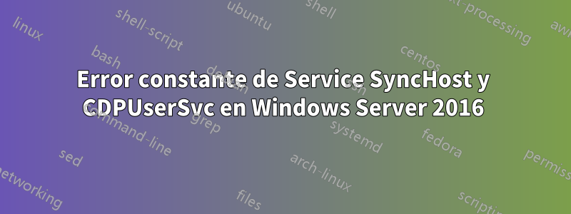 Error constante de Service SyncHost y CDPUserSvc en Windows Server 2016