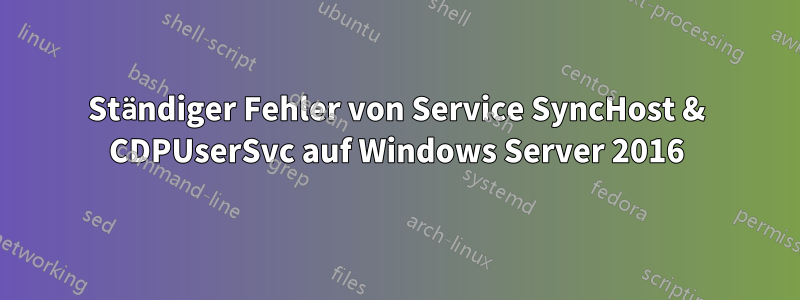 Ständiger Fehler von Service SyncHost & CDPUserSvc auf Windows Server 2016