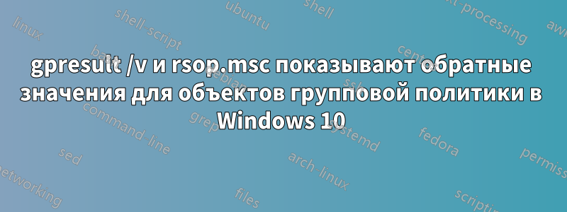 gpresult /v и rsop.msc показывают обратные значения для объектов групповой политики в Windows 10