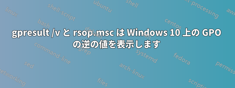 gpresult /v と rsop.msc は Windows 10 上の GPO の逆の値を表示します