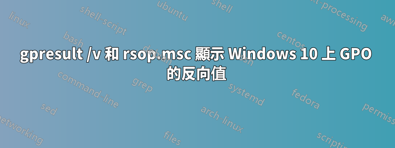 gpresult /v 和 rsop.msc 顯示 Windows 10 上 GPO 的反向值