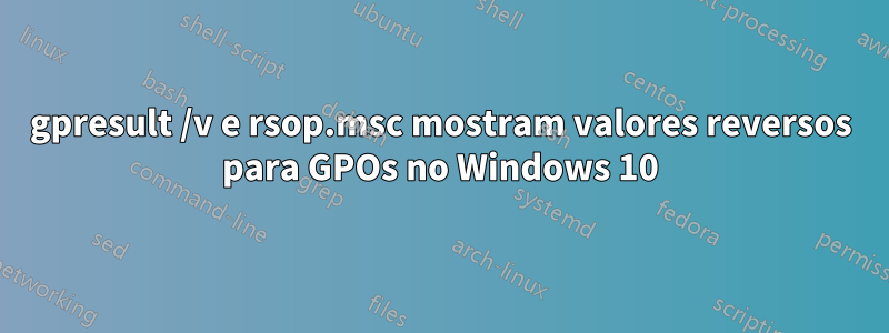 gpresult /v e rsop.msc mostram valores reversos para GPOs no Windows 10