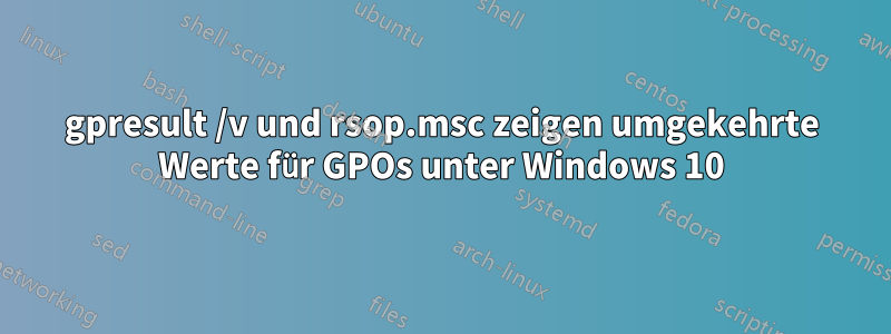 gpresult /v und rsop.msc zeigen umgekehrte Werte für GPOs unter Windows 10