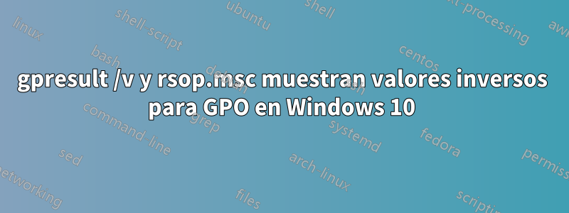 gpresult /v y rsop.msc muestran valores inversos para GPO en Windows 10