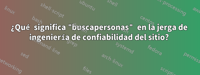 ¿Qué significa "buscapersonas" en la jerga de ingeniería de confiabilidad del sitio?