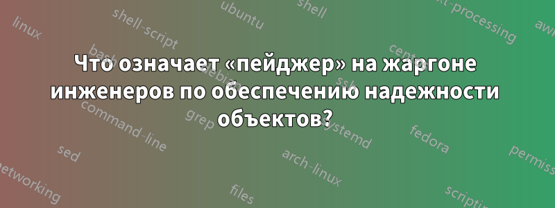 Что означает «пейджер» на жаргоне инженеров по обеспечению надежности объектов?