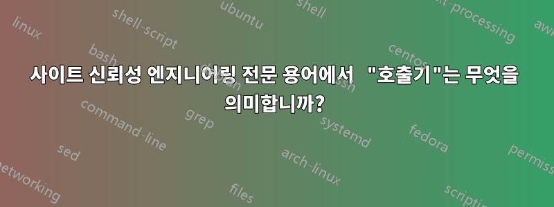 사이트 신뢰성 엔지니어링 전문 용어에서 "호출기"는 무엇을 의미합니까?