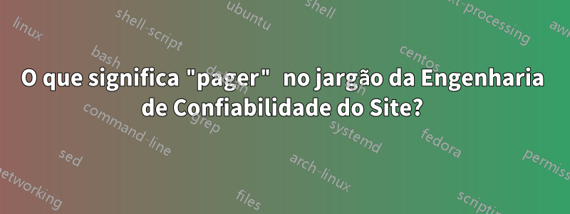 O que significa "pager" no jargão da Engenharia de Confiabilidade do Site?