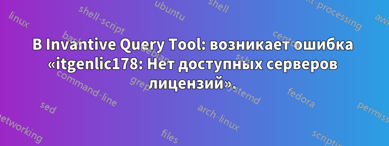 В Invantive Query Tool: возникает ошибка «itgenlic178: Нет доступных серверов лицензий».