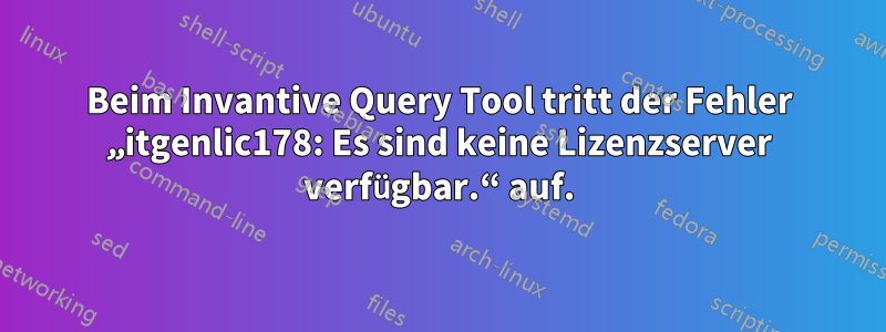 Beim Invantive Query Tool tritt der Fehler „itgenlic178: Es sind keine Lizenzserver verfügbar.“ auf.