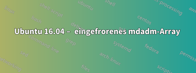 Ubuntu 16.04 – eingefrorenes mdadm-Array