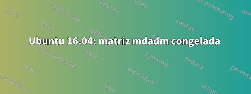 Ubuntu 16.04: matriz mdadm congelada