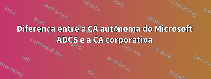 Diferença entre a CA autônoma do Microsoft ADCS e a CA corporativa