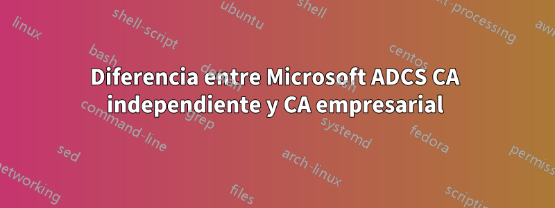 Diferencia entre Microsoft ADCS CA independiente y CA empresarial