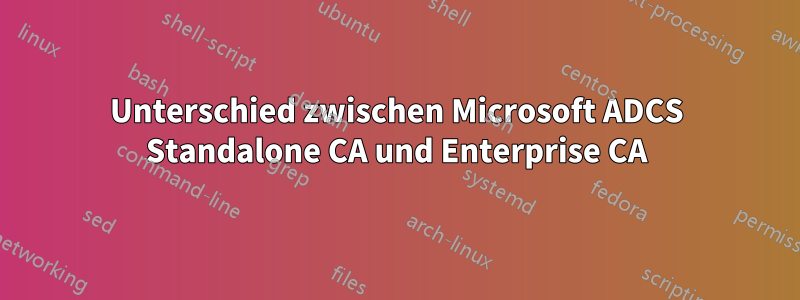 Unterschied zwischen Microsoft ADCS Standalone CA und Enterprise CA