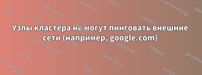 Узлы кластера не могут пинговать внешние сети (например, google.com)