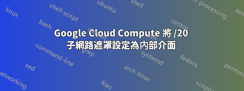 Google Cloud Compute 將 /20 子網路遮罩設定為內部介面